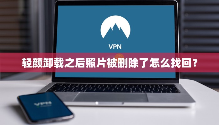 轻颜卸载之后照片被删除了怎么找回？