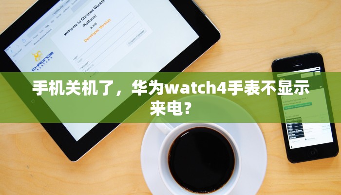 手机关机了，华为watch4手表不显示来电？