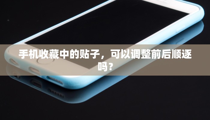 手机收藏中的贴子，可以调整前后顺逐吗？