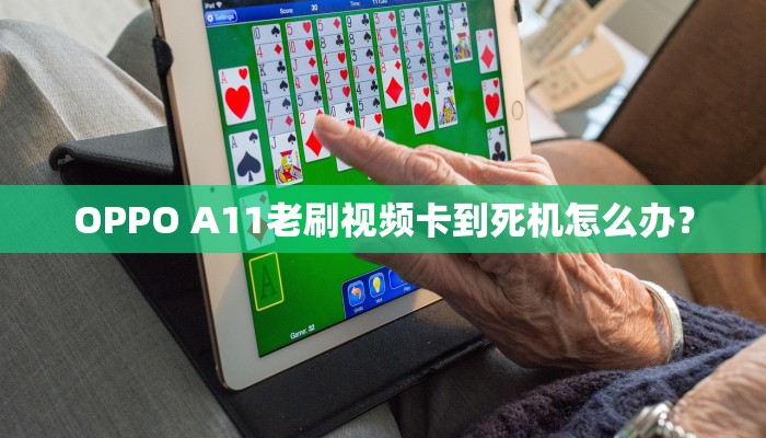 OPPO A11老刷视频卡到死机怎么办？