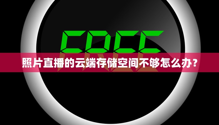 照片直播的云端存储空间不够怎么办？