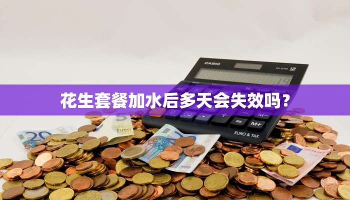 花生套餐加水后多天会失效吗？
