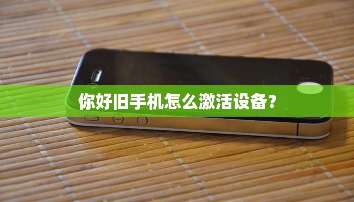 你好旧手机怎么激活设备？