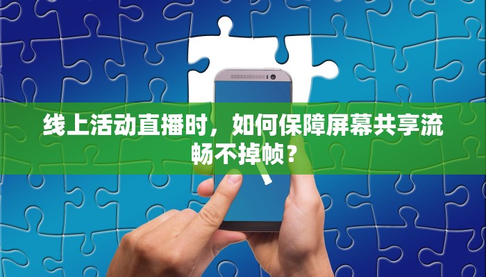 线上活动直播时，如何保障屏幕共享流畅不掉帧？