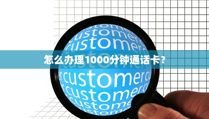 怎么办理1000分钟通话卡？