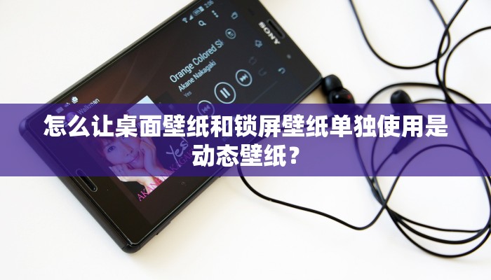 怎么让桌面壁纸和锁屏壁纸单独使用是动态壁纸？