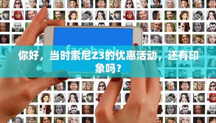 你好，当时索尼Z3的优惠活动，还有印象吗？