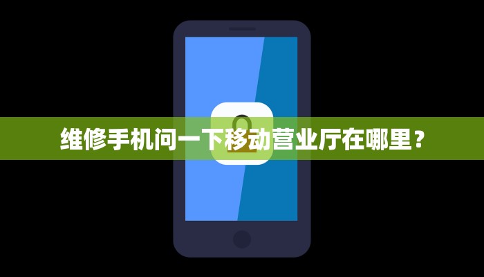 维修手机问一下移动营业厅在哪里？
