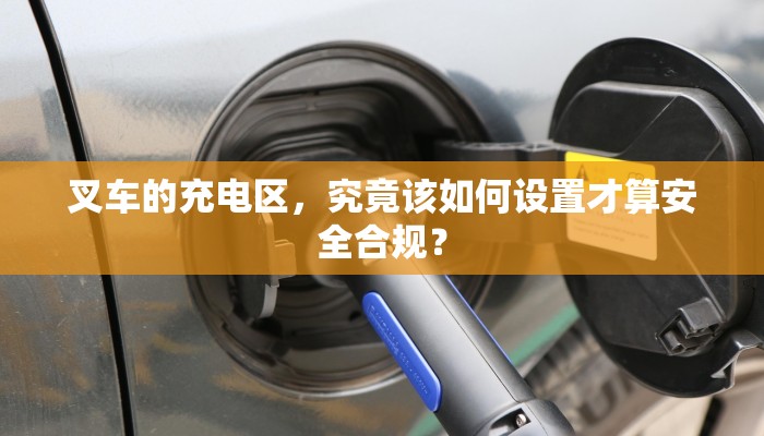 叉车的充电区，究竟该如何设置才算安全合规？