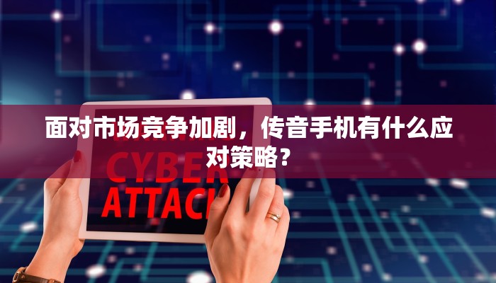 面对市场竞争加剧，传音手机有什么应对策略？