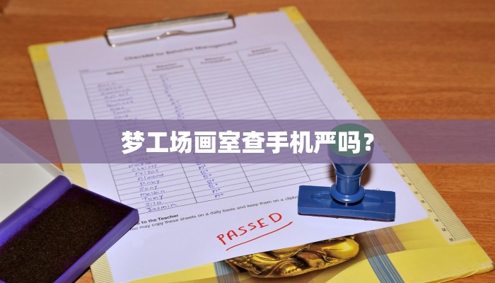 梦工场画室查手机严吗？