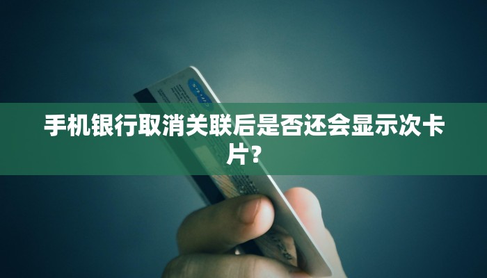 手机银行取消关联后是否还会显示次卡片？