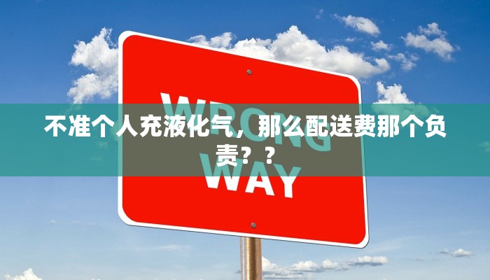 不准个人充液化气，那么配送费那个负责？？