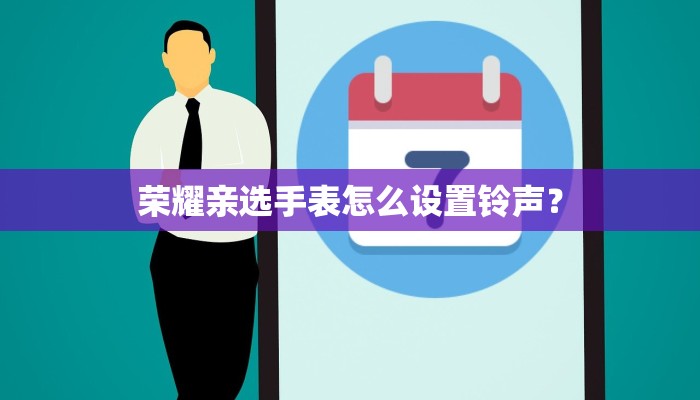 荣耀亲选手表怎么设置铃声？
