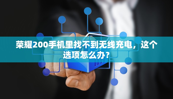 荣耀200手机里找不到无线充电，这个选项怎么办？