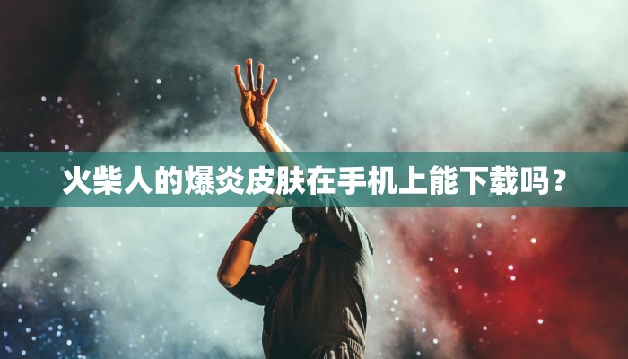 火柴人的爆炎皮肤在手机上能下载吗？