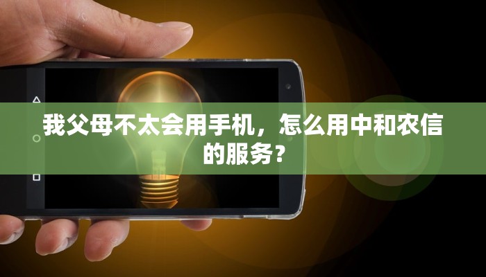 我父母不太会用手机，怎么用中和农信的服务？