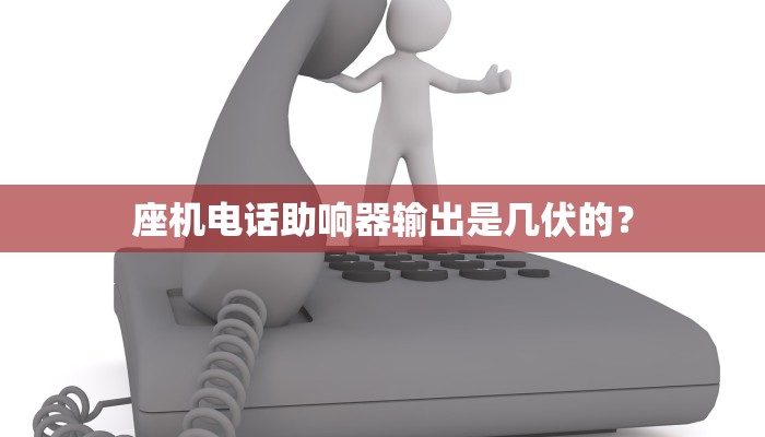 座机电话助响器输出是几伏的？