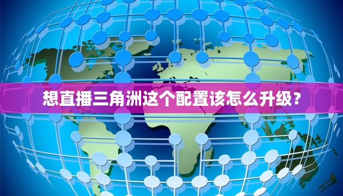 想直播三角洲这个配置该怎么升级？