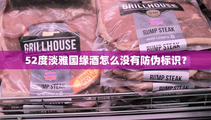 52度淡雅国缘酒怎么没有防伪标识？