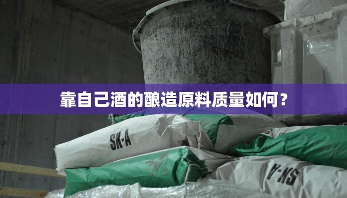 靠自己酒的酿造原料质量如何？