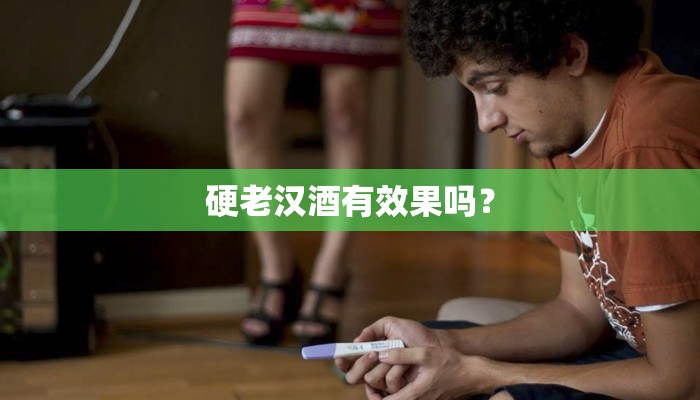 硬老汉酒有效果吗？