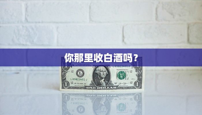 你那里收白酒吗？