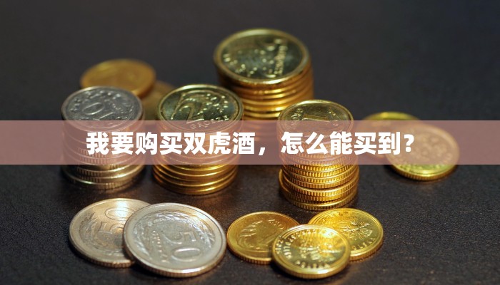 我要购买双虎酒，怎么能买到？