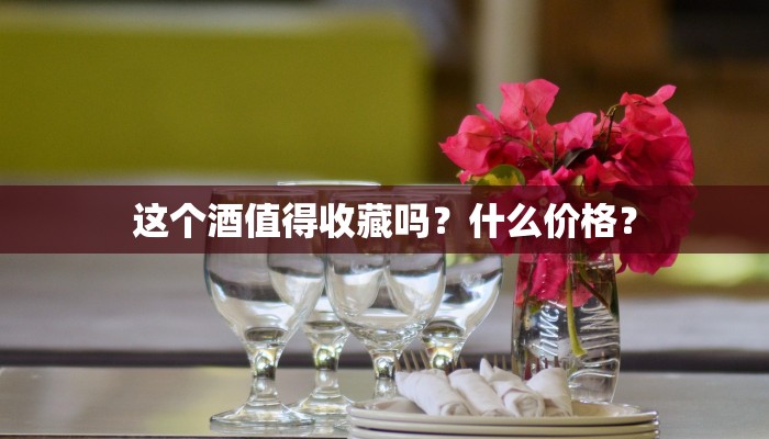 这个酒值得收藏吗？什么价格？