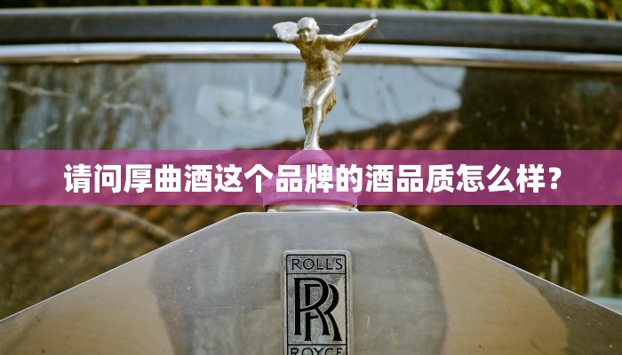 请问厚曲酒这个品牌的酒品质怎么样？