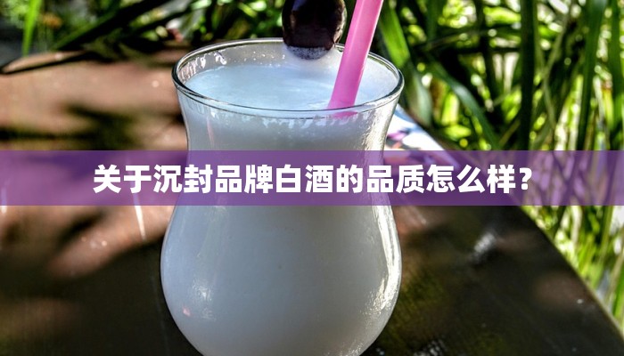关于沉封品牌白酒的品质怎么样？