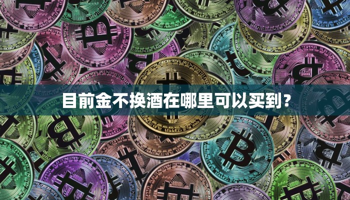 目前金不换酒在哪里可以买到？