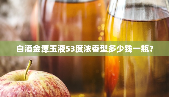 白酒金潭玉液53度浓香型多少钱一瓶？