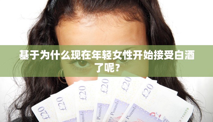 基于为什么现在年轻女性开始接受白酒了呢？