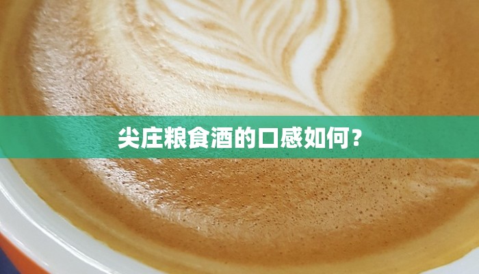 尖庄粮食酒的口感如何？