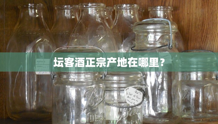 坛客酒正宗产地在哪里？