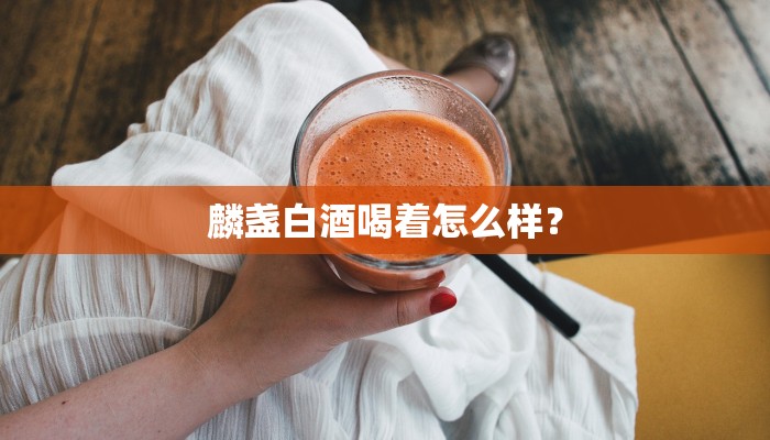 麟盏白酒喝着怎么样？