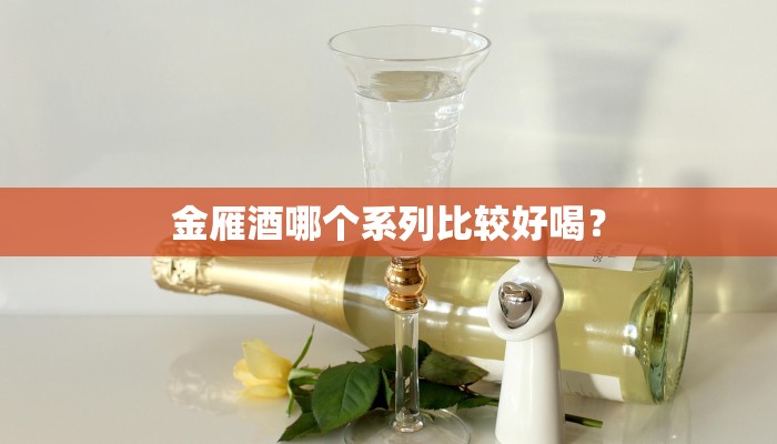金雁酒哪个系列比较好喝？