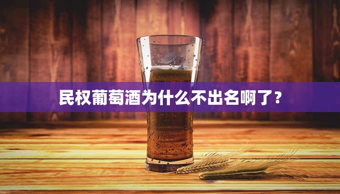 民权葡萄酒为什么不出名啊了？