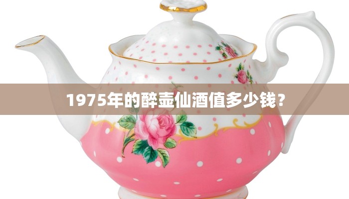 1975年的醉壶仙酒值多少钱？