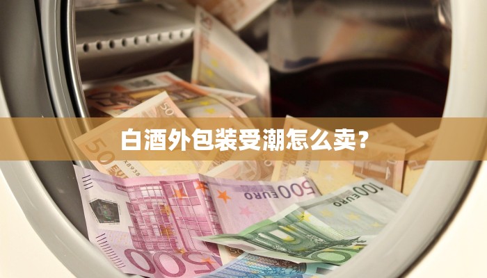 白酒外包装受潮怎么卖？