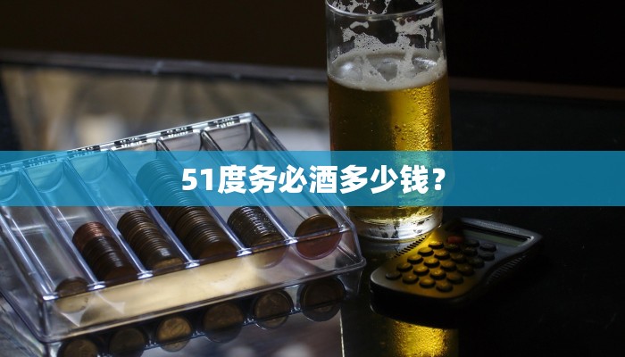 51度务必酒多少钱？