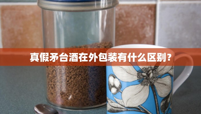 真假矛台酒在外包装有什么区别？