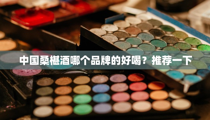 中国桑椹酒哪个品牌的好喝？推荐一下