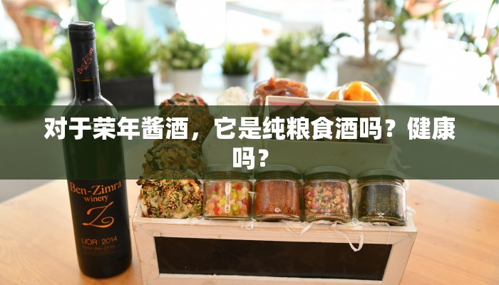 对于荣年酱酒，它是纯粮食酒吗？健康吗？