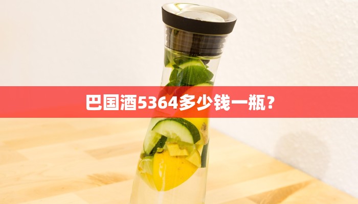 巴国酒5364多少钱一瓶？