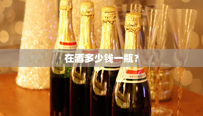 在酒多少钱一瓶？