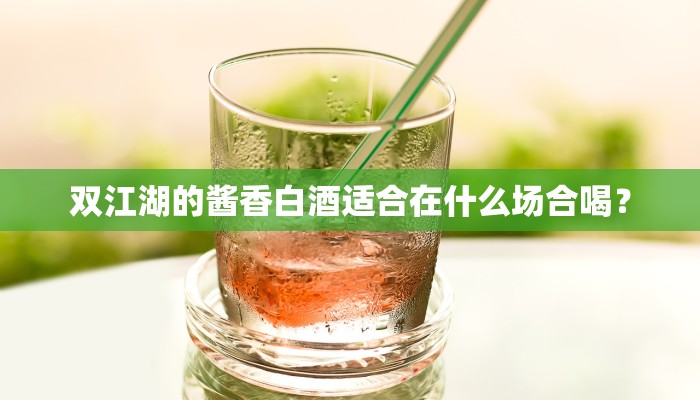 双江湖的酱香白酒适合在什么场合喝？