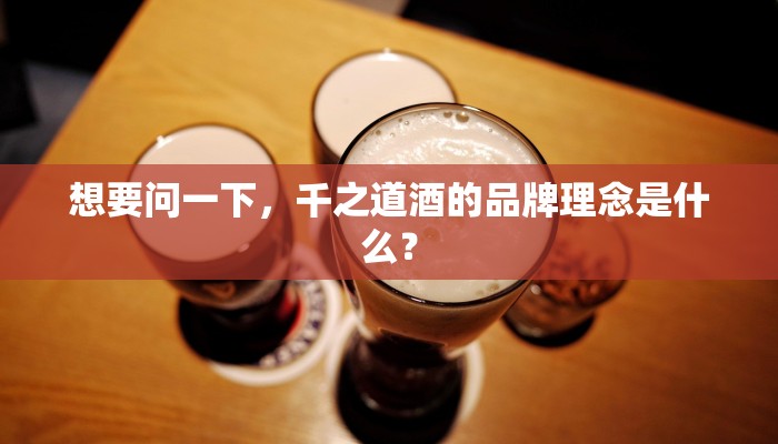 想要问一下，千之道酒的品牌理念是什么？