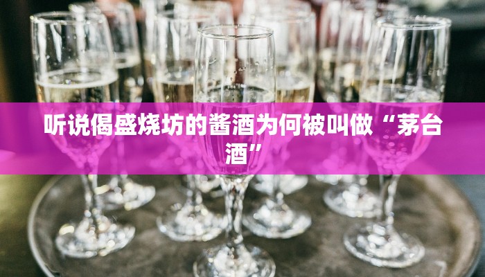 听说偈盛烧坊的酱酒为何被叫做“茅台酒”